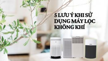 5 điều cần lưu ý khi lần đầu sử dụng máy lọc không khí