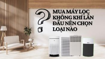 Mua máy lọc không khí lần đầu nên chọn loại nào?